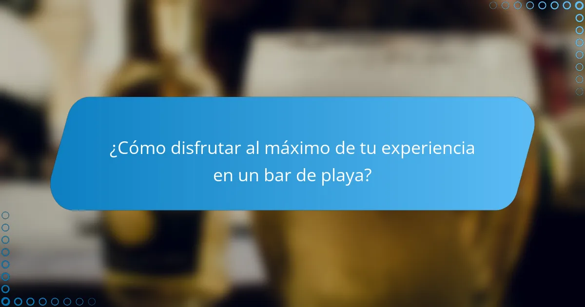 ¿Cómo disfrutar al máximo de tu experiencia en un bar de playa?