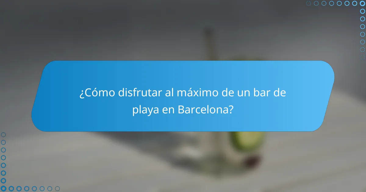 ¿Cómo disfrutar al máximo de un bar de playa en Barcelona?