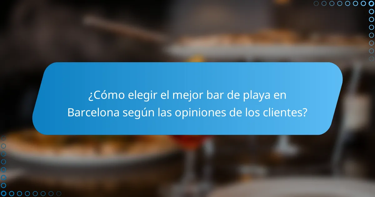 ¿Cómo elegir el mejor bar de playa en Barcelona según las opiniones de los clientes?