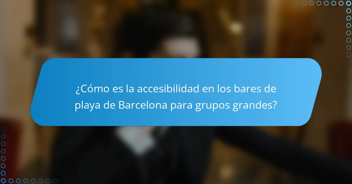 ¿Cómo es la accesibilidad en los bares de playa de Barcelona para grupos grandes?