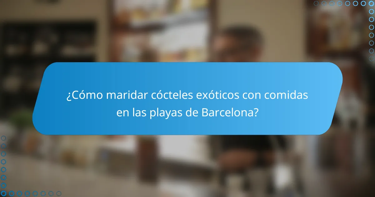 ¿Cómo maridar cócteles exóticos con comidas en las playas de Barcelona?