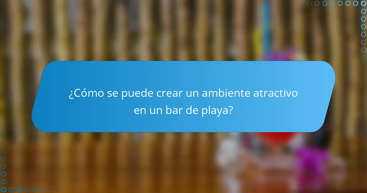 ¿Cómo se puede crear un ambiente atractivo en un bar de playa?