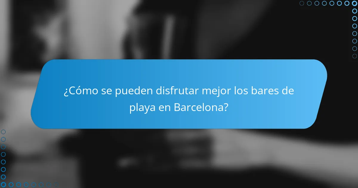 ¿Cómo se pueden disfrutar mejor los bares de playa en Barcelona?
