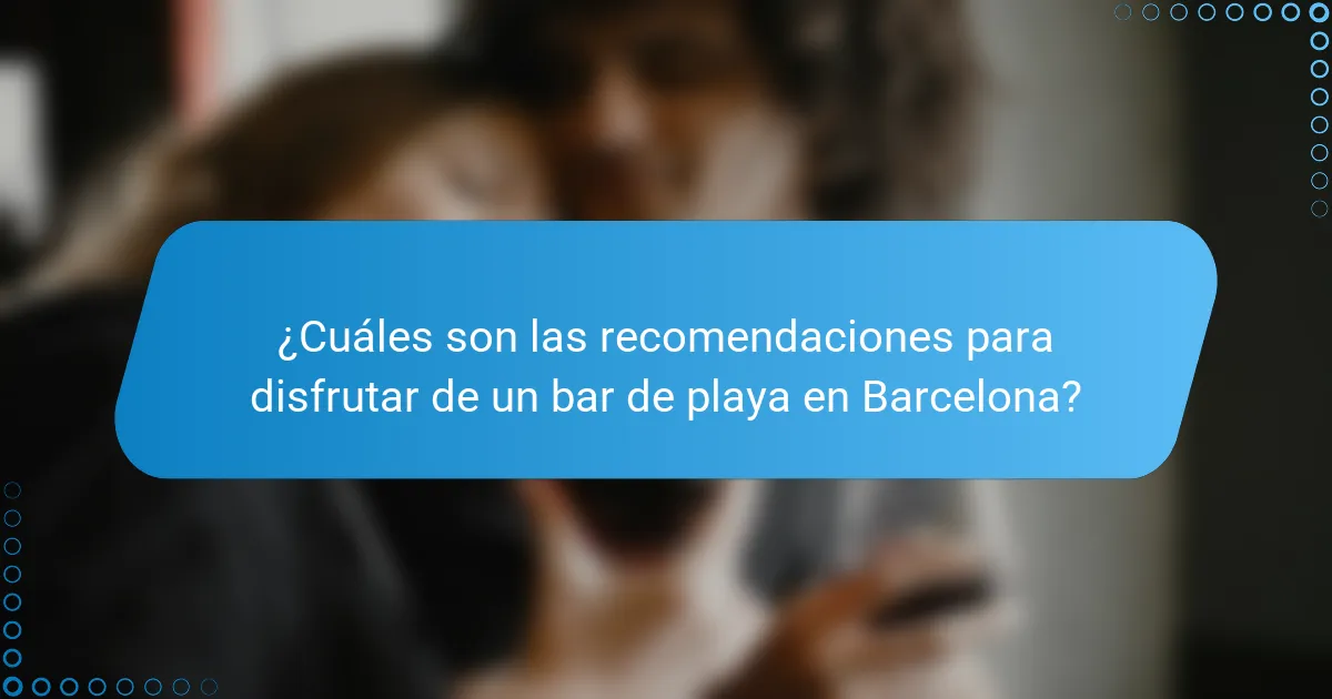 ¿Cuáles son las recomendaciones para disfrutar de un bar de playa en Barcelona?