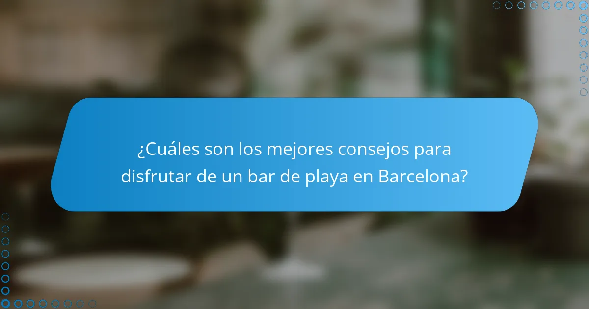 ¿Cuáles son los mejores consejos para disfrutar de un bar de playa en Barcelona?