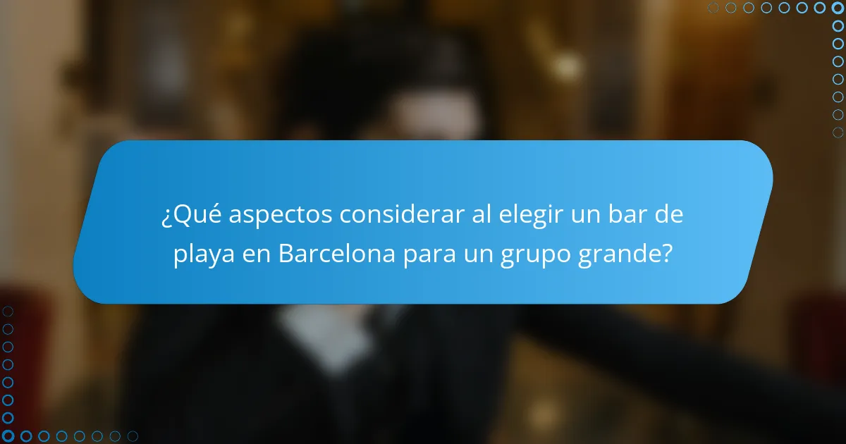 ¿Qué aspectos considerar al elegir un bar de playa en Barcelona para un grupo grande?