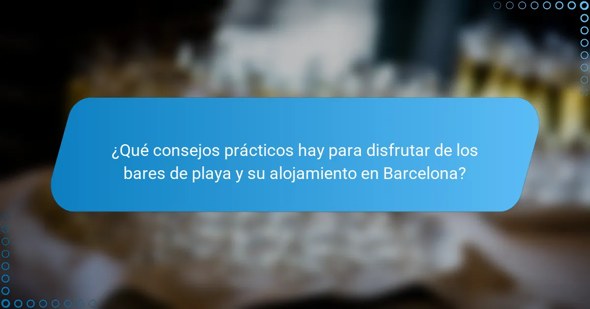 ¿Qué consejos prácticos hay para disfrutar de los bares de playa y su alojamiento en Barcelona?