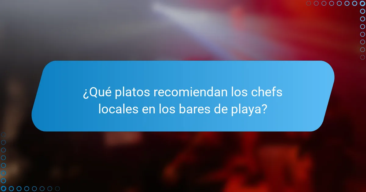 ¿Qué platos recomiendan los chefs locales en los bares de playa?