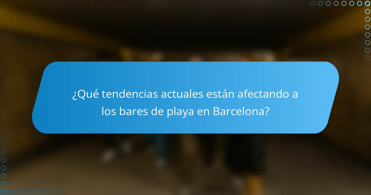 ¿Qué tendencias actuales están afectando a los bares de playa en Barcelona?